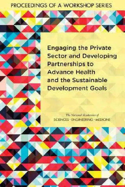 Engaging the Private Sector and Developing Partnerships to Advance Health and the Sustainable Development Goals: Proceedings of a Workshop Series by National Academies of Sciences Engineeri, Health and Medicine Division, Board on Global Health