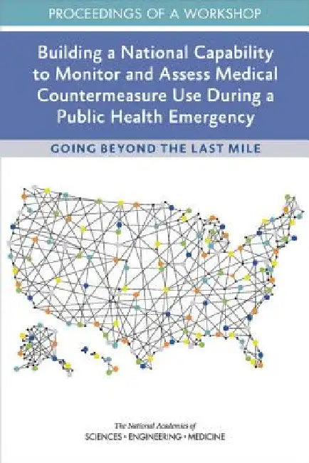 Building a National Capability to Monitor and Assess Medical Countermeasure Use During a Public Health Emergency: Going Beyond the Last Mile: Proceedi by National Academies of Sciences Engineeri, Health and Medicine Division, Board on Health Sciences Policy