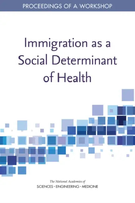 Immigration as a Social Determinant of Health: Proceedings of a Workshop by National Academies of Sciences Engineeri, Health and Medicine Division, Board on Population Health and Public He