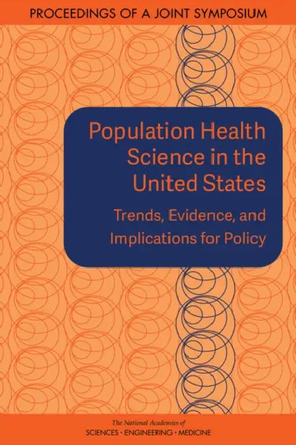 Population Health Science in the United States: Trends, Evidence, and Implications for Policy: Proceedings of a Joint Symposium by National Academies of Sciences Engineeri, Health and Medicine Division, Board on Population Health and Public He