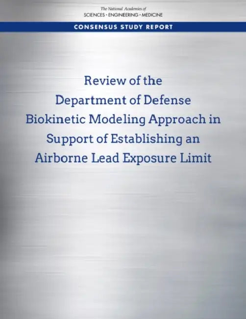 Review of the Department of Defense Biokinetic Modeling Approach in Support of Establishing an Airborne Lead Exposure Limit by National Academies of Sciences Engineeri, Division on Earth and Life Studies, Board on Environmental Studies and Toxic