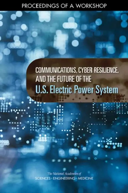 Communications, Cyber Resilience, and the Future of the U.S. Electric Power System: Proceedings of a Workshop by National Academies of Sciences Engineeri, Division on Engineering and Physical Sci, Board on Energy and Environmental System
