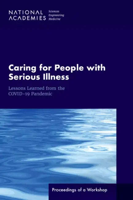 Caring for People with Serious Illness: Lessons Learned from the Covid-19 Pandemic: Proceedings of a Workshop by National Academies of Sciences Engineeri, Health and Medicine Division, Board on Health Sciences Policy
