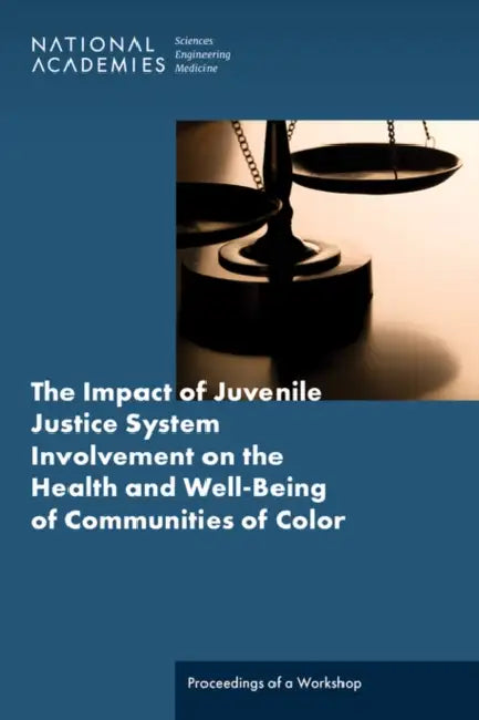The Impact of Juvenile Justice System Involvement on the Health and Well-Being of Youth, Families, and Communities of Color: Proceedings of a Workshop by National Academies of Sciences Engineeri, Health and Medicine Division, Board on Population Health and Public He