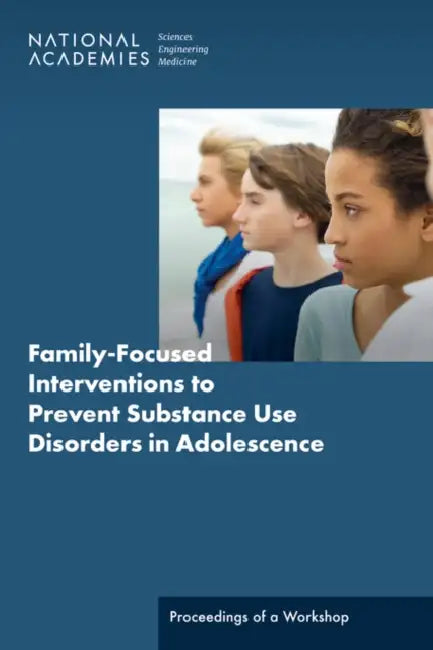 Family-Focused Interventions to Prevent Substance Use Disorders in Adolescence: Proceedings of a Workshop by National Academies of Sciences Engineeri, Division of Behavioral and Social Scienc, Board on Children Youth and Families