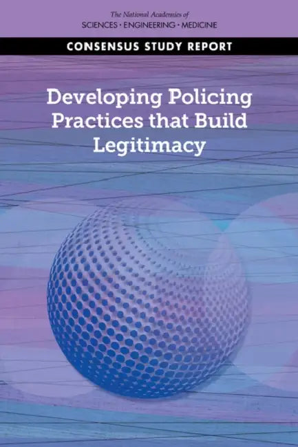 Developing Policing Practices That Build Legitimacy by National Academies of Sciences Engineeri, Division of Behavioral and Social Scienc, Committee on Law and Justice