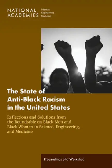 The State of Anti-Black Racism in the United States: Reflections and Solutions from the Roundtable on Black Men and Black Women in Science, Engineerin by National Academies of Sciences Engineeri, Health and Medicine Division, Policy and Global Affairs