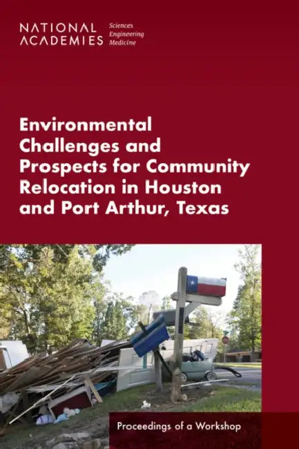 Environmental Challenges and Prospects for Community Relocation in Houston and Port Arthur, Texas: Proceedings of a Workshop by National Academies of Sciences Engineeri, Division of Behavioral and Social Scienc, Board on Environmental Change and Societ