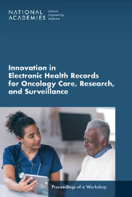 Innovation in Electronic Health Records for Oncology Care, Research, and Surveillance: Proceedings of a Workshop by National Academies of Sciences Engineeri, Division on Engineering and Physical Sci, Health and Medicine Division