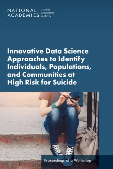 Innovative Data Science Approaches to Identify Individuals, Populations, and Communities at High Risk for Suicide: Proceedings of a Workshop by National Academies of Sciences Engineeri, Health and Medicine Division, Board on Health Care Services