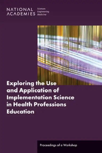 Exploring the Use and Application of Implementation Science in Health Professions Education: Proceedings of a Workshop by National Academies of Sciences Engineeri, Health and Medicine Division, Board on Global Health