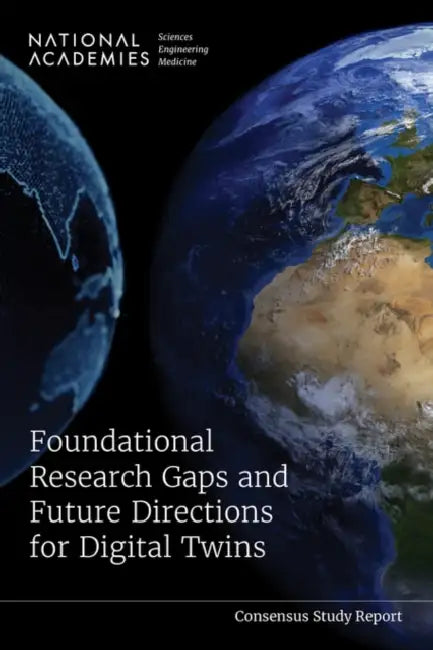 Foundational Research Gaps and Future Directions for Digital Twins by National Academies of Sciences Engineeri, National Academy of Engineering, Division on Earth and Life Studies