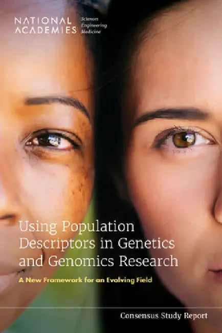Using Population Descriptors in Genetics and Genomics Research: A New Framework for an Evolving Field by National Academies of Sciences Engineeri, Division of Behavioral and Social Scienc, Health and Medicine Division