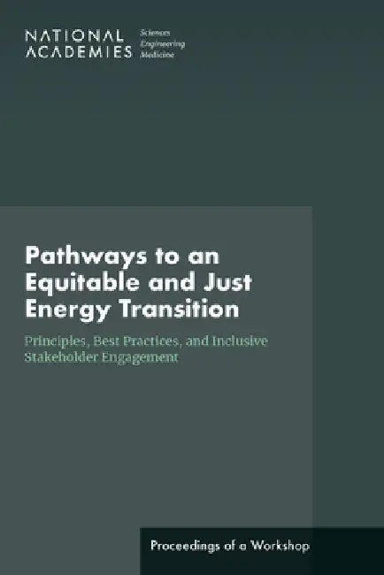 Pathways to an Equitable and Just Energy Transition: Principles, Best Practices, and Inclusive Stakeholder Engagement: Proceedings of a Workshop by National Academies of Sciences Engineeri, Transportation Research Board, Division of Behavioral and Social Scienc