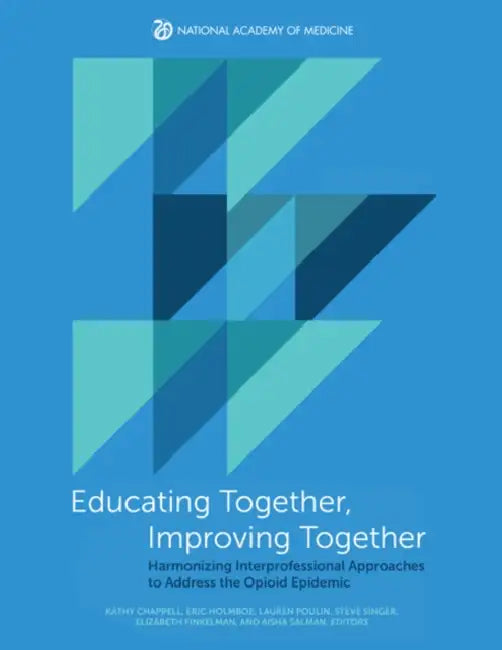 Educating Together, Improving Together: Harmonizing Interprofessional Approaches to Address the Opioid Epidemic by National Academy of Medicine, Aisha Salman, Elizabeth Finkelman