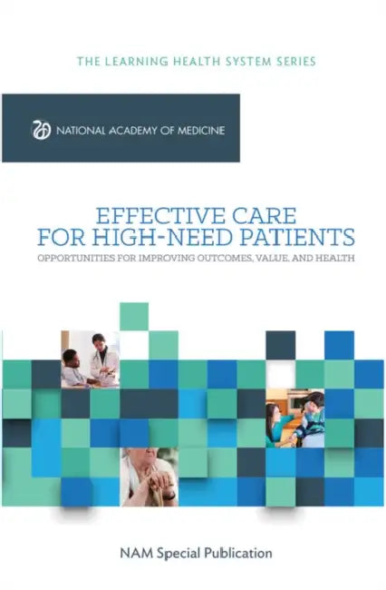 Effective Care for High-Need Patients: Opportunities for Improving Outcomes, Value, and Health by National Academy of Medicine, The Learning Health System Series, Danielle Whicher