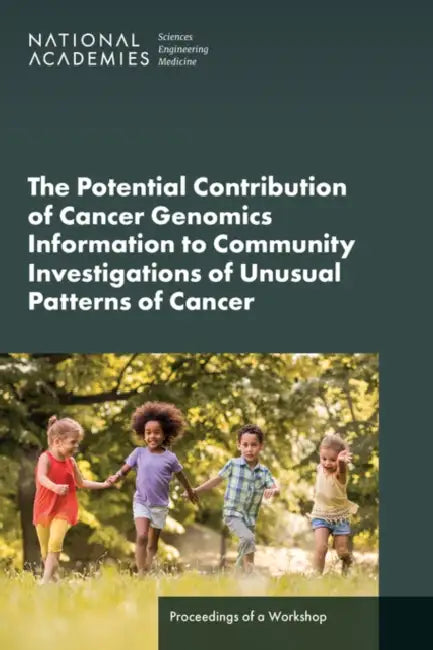The Potential Contribution of Cancer Genomics Information to Community Investigations of Unusual Patterns of Cancer: Proceedings of a Workshop by National Academies of Sciences Engineeri, Health and Medicine Division, Board on Health Sciences Policy