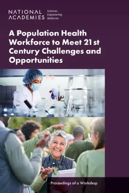 A Population Health Workforce to Meet 21st Century Challenges and Opportunities: Proceedings of a Workshop by National Academies of Sciences Engineeri, Health and Medicine Division, Board on Population Health and Public He