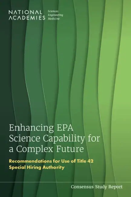 Enhancing EPA Science Capability for a Complex Future: Recommendations for Use of Title 42 Special Hiring Authority by National Academies of Sciences Engineeri, Division on Earth and Life Studies, Board on Environmental Studies and Toxic