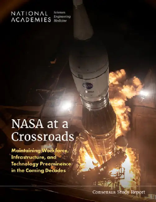 NASA at a Crossroads: Maintaining Workforce, Infrastructure, and Technology Preeminence in the Coming Decades by National Academies of Sciences Engineeri