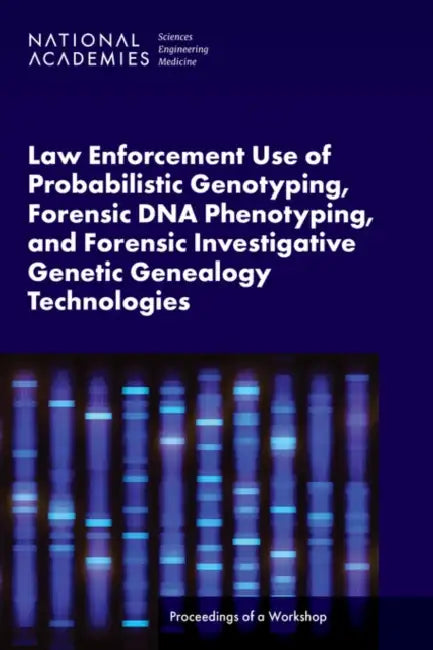 Law Enforcement Use of Probabilistic Genotyping, Forensic DNA Phenotyping, and Forensic Investigative Genetic Genealogy Technologies: Proceedings of a by National Academies of Sciences Engineeri, Division on Engineering and Physical Sci, Division of Behavioral and Social Scienc