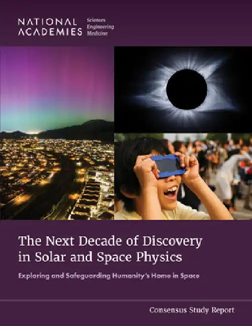 The Next Decade of Discovery in Solar and Space Physics: Exploring and Safeguarding Humanity's Home in Space by National Academies of Sciences Engineeri
