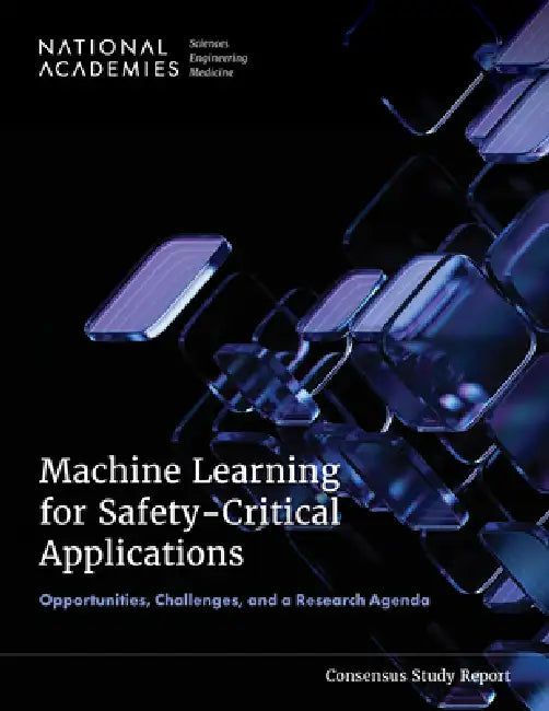 Machine Learning for Safety-Critical Applications: Opportunities, Challenges, and a Research Agenda by National Academies of Sciences Engineeri, Division on Engineering and Physical Sci, Computer Science and Telecommunications