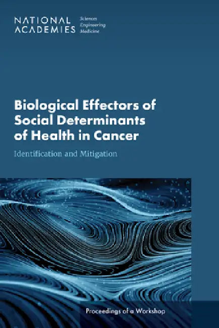 Biological Effectors of Social Determinants of Health in Cancer: Identification and Mitigation: Proceedings of a Workshop by National Academies of Sciences Engineeri, Health and Medicine Division, Board on Health Care Services