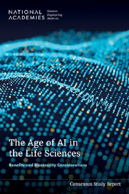 The Age of AI in the Life Sciences: Benefits and Biosecurity Considerations by National Academies of Sciences Engineeri