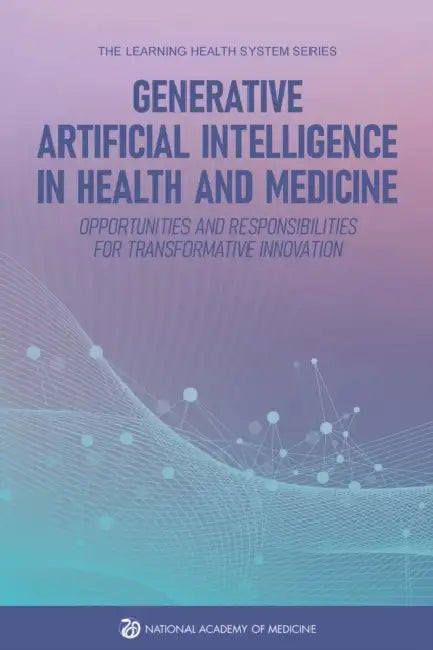 Generative Artificial Intelligence in Health and Medicine: Opportunities and Responsibilities for Transformative Innovation by National Academy of Medicine, The Learning Health System Series, Audrey Elliott