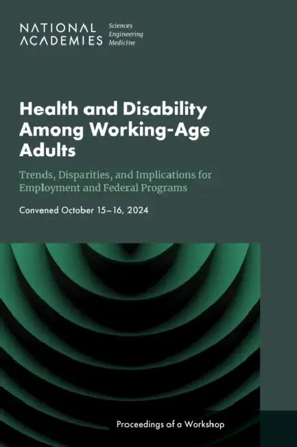 Health and Disability Among Working-Age Adults: Trends, Disparities, and Implications for Employment and Federal Programs: Proceedings of a Workshop by National Academies of Sciences Engineeri, Division of Behavioral and Social Scienc, Committee on Population