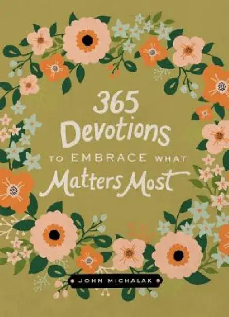 365 Devotions to Embrace What Matters Most by John Michalak