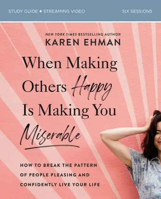 When Making Others Happy Is Making You Miserable Study Guide: How to Break the Pattern of People-Pleasing and Confidently Live Your Life by Karen Ehman