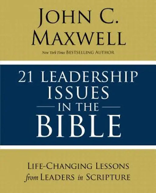 21 Leadership Issues in the Bible: Understanding the Critical Issues Faced by the Men and Women of the Bible by John C. Maxwell