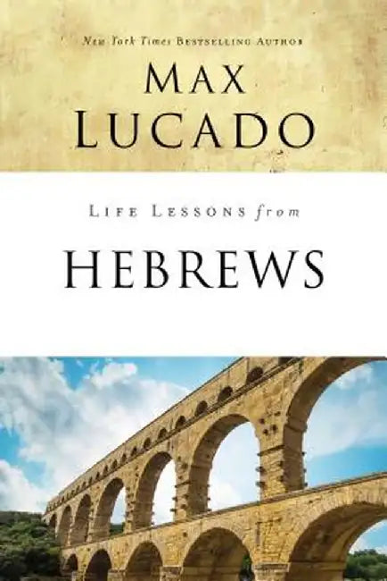 Life Lessons from Hebrews by Max Lucado