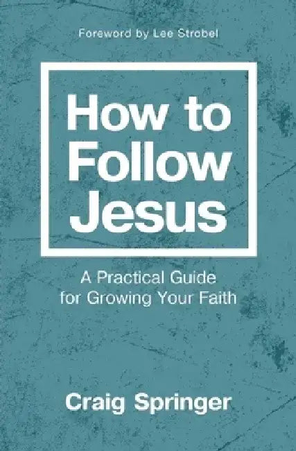 How to Follow Jesus: A Practical Guide to Growing Your Faith by Craig Springer
