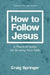 How to Follow Jesus: A Practical Guide to Growing Your Faith by Craig Springer