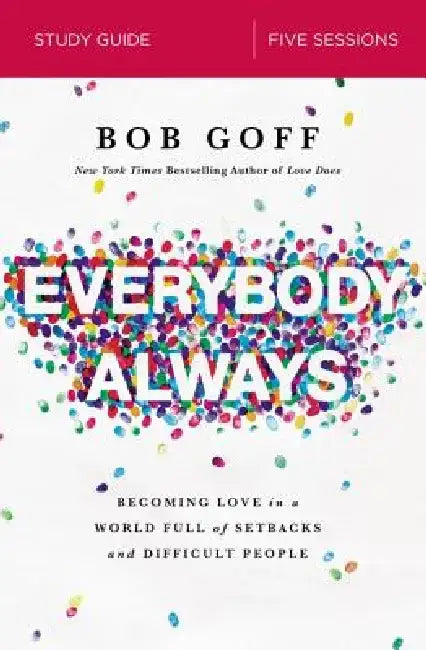 Everybody, Always Study Guide: Becoming Love in a World Full of Setbacks and Difficult People by Bob Goff