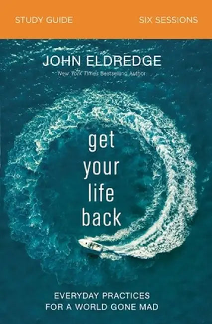 Get Your Life Back Study Guide: Everyday Practices for a World Gone Mad by John Eldredge