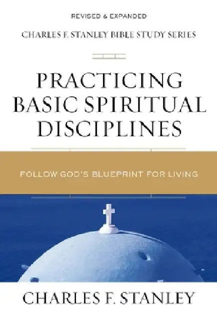 Practicing Basic Spiritual Disciplines: Follow God's Blueprint for Living by Charles F. Stanley