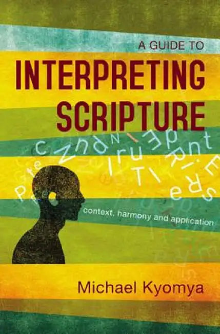 A Guide to Interpreting Scripture: Context, Harmony, and Application by Michael Kyomya