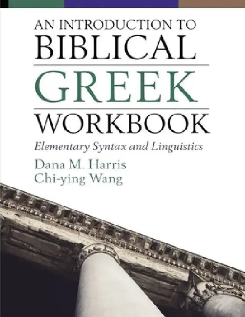 An Introduction to Biblical Greek Workbook: Elementary Syntax and Linguistics by Dana M. Harris