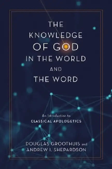 The Knowledge of God in the World and the Word: An Introduction to Classical Apologetics by Douglas Groothuis