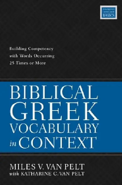 Biblical Greek Vocabulary in Context: Building Competency with Words Occurring 25 Times or More by Miles V. Van Pelt