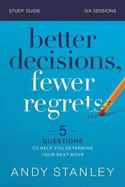 Better Decisions, Fewer Regrets Study Guide: Five Questions to Help You Make the Right Choice by Andy Stanley
