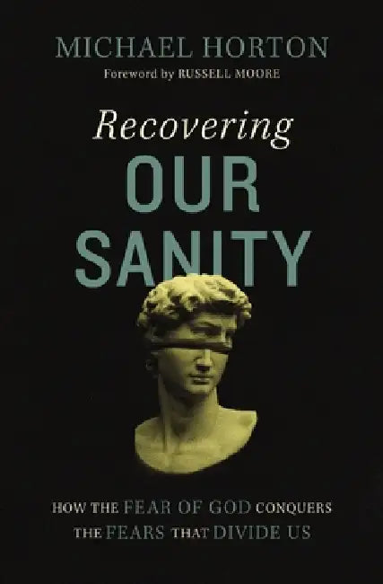 Recovering Our Sanity: How the Fear of God Conquers the Fears That Divide Us by Michael Horton