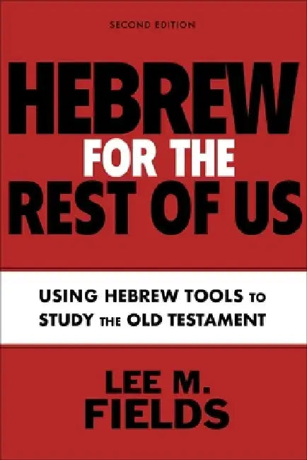 Hebrew for the Rest of Us, Second Edition: Mastering Hebrew Tools to Study the Old Testament by Lee M. Fields