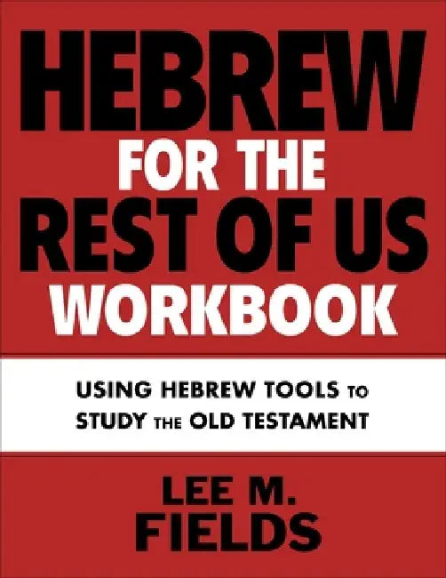 Hebrew for the Rest of Us Workbook: Putting Hebrew Tools and Skills Into Practice to Study the Old Testament by Lee M. Fields