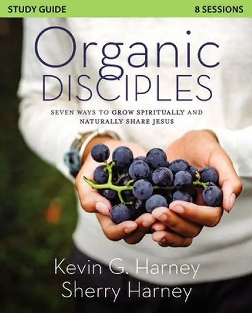 Organic Disciples Study Guide: Seven Ways to Grow Spiritually and Naturally Share Jesus by Kevin G. Harney