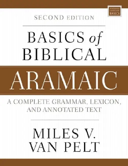 Basics of Biblical Aramaic, Second Edition: Complete Grammar, Lexicon, and Annotated Text by Miles V. Van Pelt